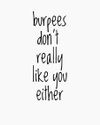 How much you ACTUALLY LIKE burpees on the scale 1-10? 😃